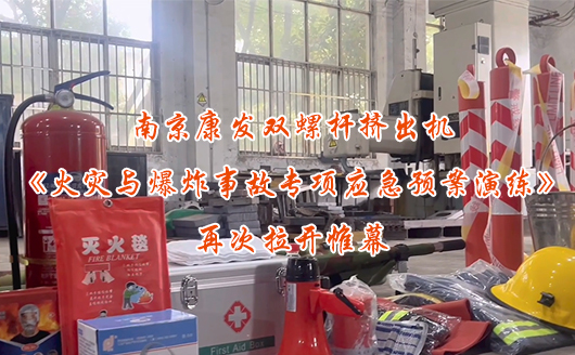 南京康发双螺杆挤出机《火灾与爆炸事故专项应急预案演练》再次拉开帷幕！