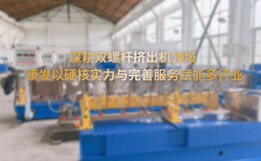 深耕双螺杆挤出机领域 康发以硬核实力与完善服务赋能多行业