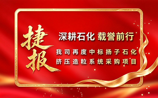 深耕石化，载誉前行！康发双螺杆挤出机司再度中标扬子石化挤压造粒系统采购项目！